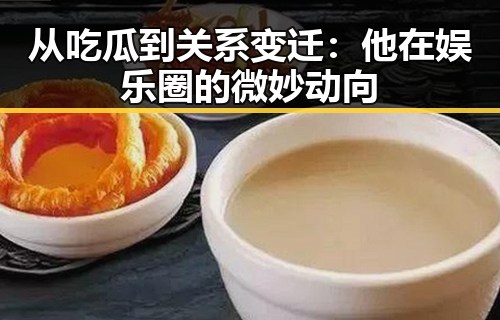 从吃瓜到关系变迁：他在娱乐圈的微妙动向