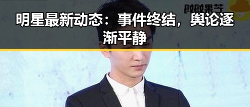 明星最新动态：事件终结，舆论逐渐平静