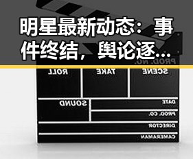 明星最新动态：事件终结，舆论逐渐平静