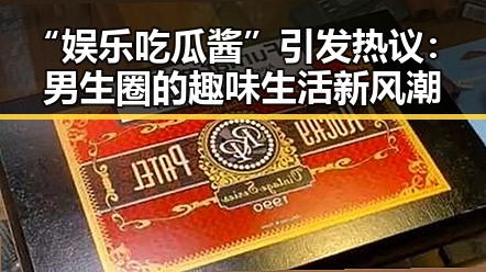 “娱乐吃瓜酱”引发热议：男生圈的趣味生活新风潮