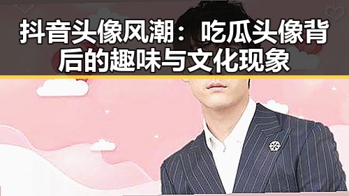 抖音头像风潮：吃瓜头像背后的趣味与文化现象