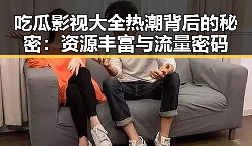吃瓜影视大全热潮背后的秘密：资源丰富与流量密码
