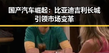 国产汽车崛起：比亚迪吉利长城引领市场变革