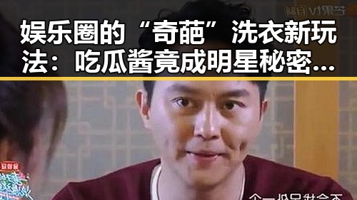 娱乐圈的“奇葩”洗衣新玩法：吃瓜酱竟成明星秘密武器？