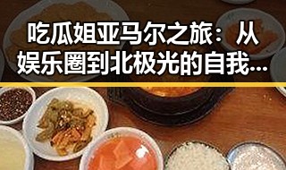 吃瓜姐亚马尔之旅：从娱乐圈到北极光的自我救赎🔥
